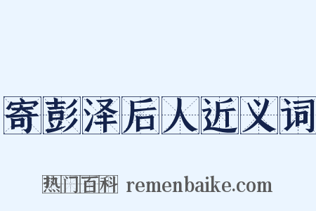 寄彭泽后人近义词是什么意思的图片